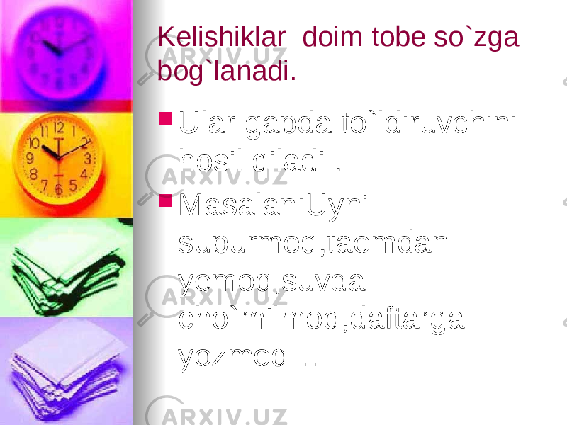 Kelishiklar doim tobe so`zga bog`lanadi.  Ular gapda to`ldiruvchini hosil qiladi .  Masalan:Uyni supurmoq,taomdan yemoq,suvda cho`milmoq,daftarga yozmoq… 