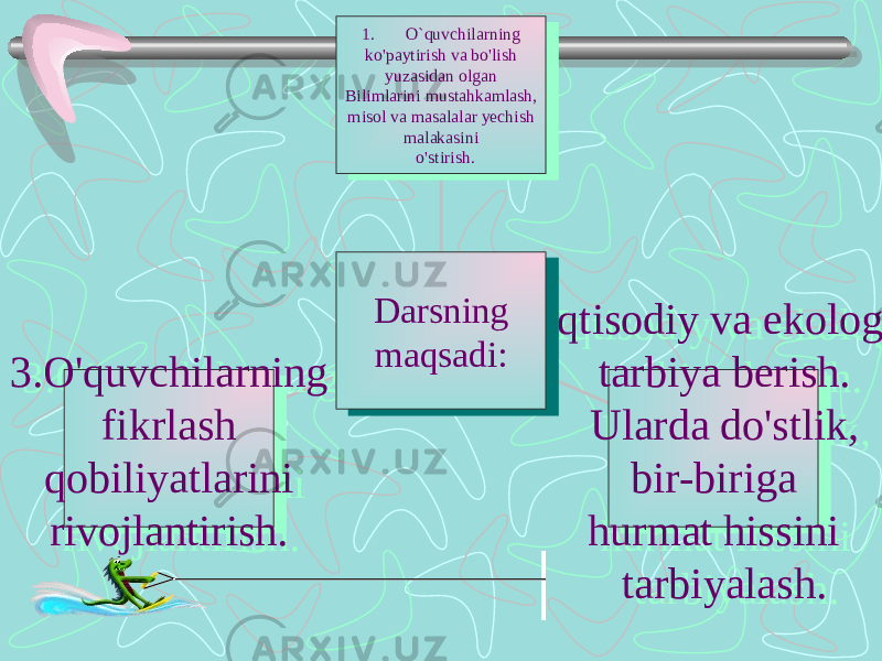 3.O&#39;quvchilarning fikrlash qobiliyatlarini rivojlantirish.3.O&#39;quvchilarning fikrlash qobiliyatlarini rivojlantirish. 2.Iqtisodiy va ekologik tarbiya berish. Ularda do&#39;stlik, bir-biriga hurmat hissini tarbiyalash.2.Iqtisodiy va ekologik tarbiya berish. Ularda do&#39;stlik, bir-biriga hurmat hissini tarbiyalash.1. O`quvchilarning ko&#39;paytirish va bo&#39;lish yuzasidan olgan Bilimlarini mustahkamlash, misol va masalalar yechish malakasini o&#39;stirish.1. O`quvchilarning ko&#39;paytirish va bo&#39;lish yuzasidan olgan Bilimlarini mustahkamlash, misol va masalalar yechish malakasini o&#39;stirish. Darsning maqsadi:Darsning maqsadi: 