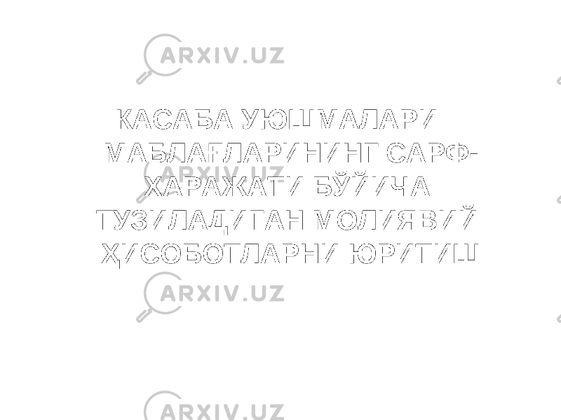 КАСАБА УЮШМАЛАРИ МАБЛАҒЛАРИНИНГ САРФ- ХАРАЖАТИ БЎЙИЧА ТУЗИЛАДИГАН МОЛИЯВИЙ ҲИСОБОТЛАРНИ ЮРИТИШ 