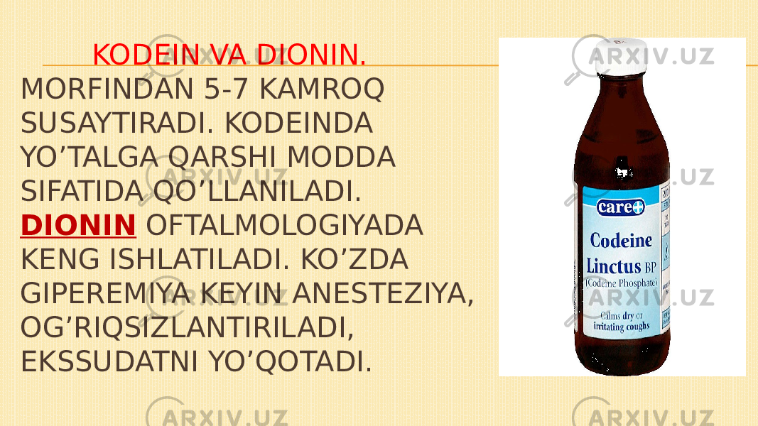  KODEIN VA DIONIN. MORFINDAN 5-7 KAMROQ SUSAYTIRADI. KODEINDA YO’TALGA QARSHI MODDA SIFATIDA QO’LLANILADI. DIONIN OFTALMOLOGIYADA KENG ISHLATILADI. KO’ZDA GIPEREMIYA KEYIN ANESTEZIYA, OG’RIQSIZLANTIRILADI, EKSSUDATNI YO’QOTADI. 
