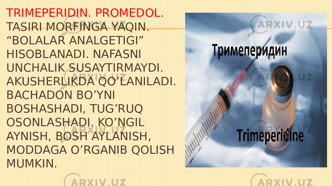 TRIMEPERIDIN. PROMEDOL . TASIRI MORFINGA YAQIN. “BOLALAR ANALGETIGI” HISOBLANADI. NAFASNI UNCHALIK SUSAYTIRMAYDI. AKUSHERLIKDA QO’LANILADI. BACHADON BO’YNI BOSHASHADI, TUG’RUQ OSONLASHADI. KO’NGIL AYNISH, BOSH AYLANISH, MODDAGA O’RGANIB QOLISH MUMKIN. 