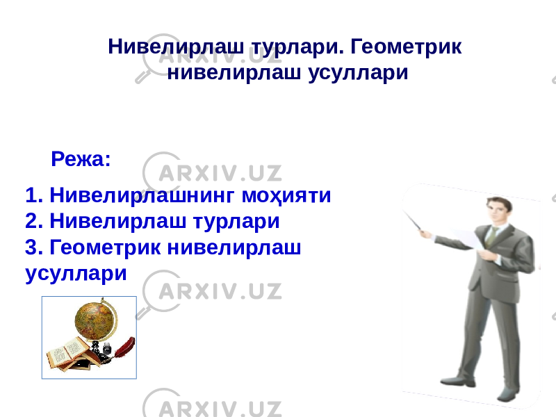 1. Нивелирлашнинг моҳияти 2. Нивелирлаш турлари 3. Геометрик нивелирлаш уcуллари Нивелирлаш турлари. Геометрик нивелирлаш усуллари Режа: 