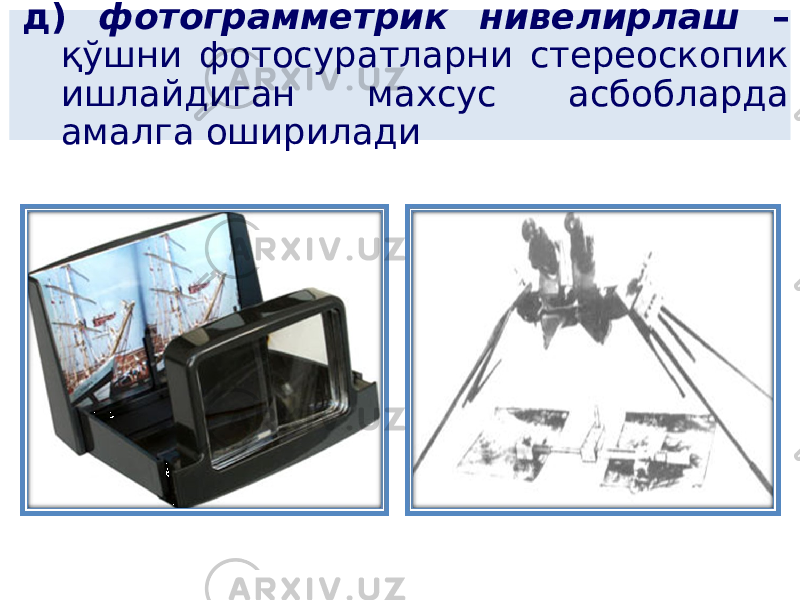 д) фотограмметрик нивелирлаш – қўшни фотосуратларни стереоскопик ишлайдиган махсус асбобларда амалга оширилади 
