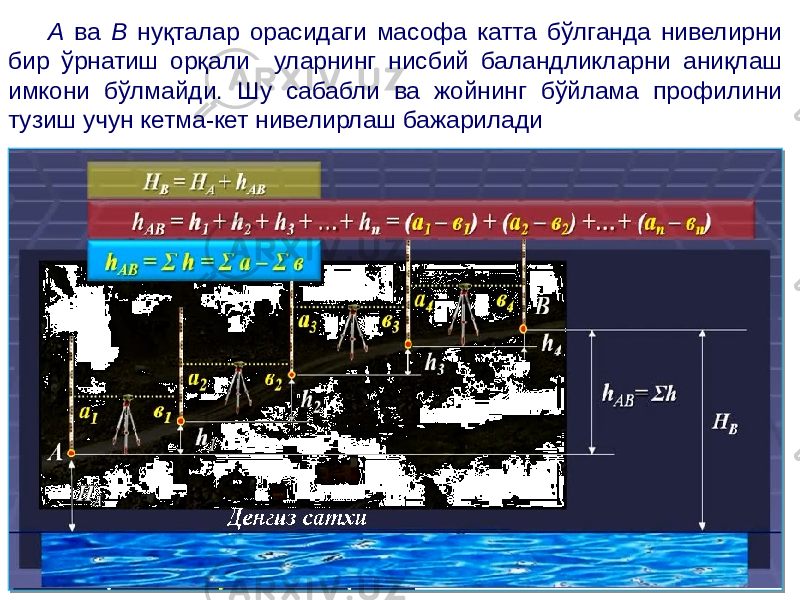 А ва В нуқталар орасидаги масофа катта бўлганда нивелирни бир ўрнатиш орқали уларнинг нисбий баландликларни аниқлаш имкони бўлмайди. Шу сабабли ва жойнинг бўйлама профилини тузиш учун кетма-кет нивелирлаш бажарилади 