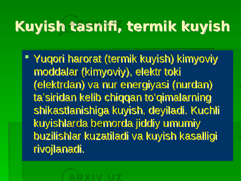 Kuyish tasnifi, termik kuyishKuyish tasnifi, termik kuyish  Yuqori harorat (termik kuyish) kimyoviy Yuqori harorat (termik kuyish) kimyoviy moddalar (kimyoviy), elektr toki moddalar (kimyoviy), elektr toki (elektrdan) va nur energiyasi (nurdan) (elektrdan) va nur energiyasi (nurdan) ta’siridan kelib chiqqan to‘qimalarning ta’siridan kelib chiqqan to‘qimalarning shikastlanishiga kuyish, deyiladi. Kuchli shikastlanishiga kuyish, deyiladi. Kuchli kuyishlarda bemorda jiddiy umumiy kuyishlarda bemorda jiddiy umumiy buzilishlar kuzatiladi va kuyish kasalligi buzilishlar kuzatiladi va kuyish kasalligi rivojlanadi. rivojlanadi. 