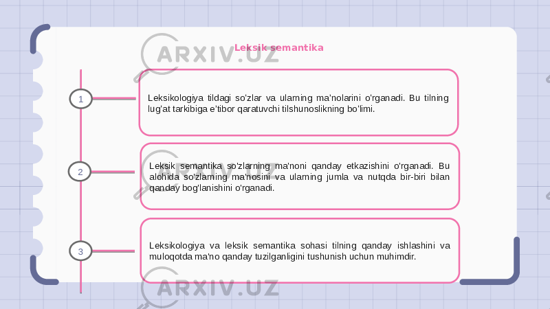 Leksik semantika Leksikologiya tildagi soʻzlar va ularning maʼnolarini oʻrganadi. Bu tilning lugʻat tarkibiga eʼtibor qaratuvchi tilshunoslikning boʻlimi. Leksik semantika so&#39;zlarning ma&#39;noni qanday etkazishini o&#39;rganadi. Bu alohida so&#39;zlarning ma&#39;nosini va ularning jumla va nutqda bir-biri bilan qanday bog&#39;lanishini o&#39;rganadi. Leksikologiya va leksik semantika sohasi tilning qanday ishlashini va muloqotda ma&#39;no qanday tuzilganligini tushunish uchun muhimdir.1 2 3 