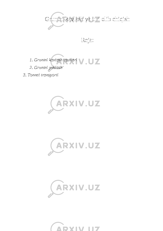 Gruntni kavlash va uni olib chiqish Reja: 1. Gruntni kavlash usullari 2. Gruntni yuklash 3. Tonnel transporti 