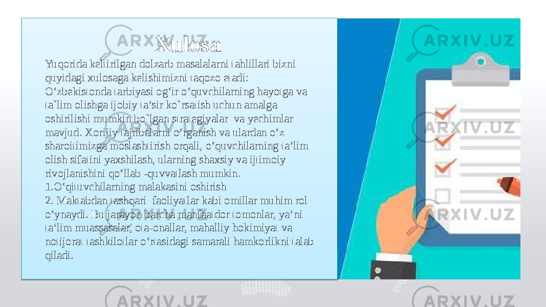  Xulosa Yuqorida keltirilgan dolzarb masalalarni tahlillari bizni quyidagi xulosaga kelishimizni taqozo etadi: O‘zbekistonda tarbiyasi og‘ir o‘quvchilarning hayotga va ta`lim olishga ijobiy ta’sir ko`rsatish uchun amalga oshirilishi mumkin bo`lgan strategiyalar va yechimlar mavjud. Xorijiy tajribalarni o‘rganish va ulardan o‘z sharoitimizga moslashtirish orqali, o‘quvchilarning ta’lim olish sifatini yaxshilash, ularning shaxsiy va ijtimoiy rivojlanishini qo‘llab -quvvatlash mumkin. 1.O‘qituvchilarning malakasini oshirish 2. Maktabdan tashqari faoliyatlar kabi omillar muhim rol o‘ynaydi. Bu jarayon barcha manfaatdor tomonlar, ya’ni ta’lim muassasalar, ota-onallar, mahalliy hokimiyat va notijorat tashkilotlar o‘rtasidagi samarali hamkorlikni talab qiladi. 