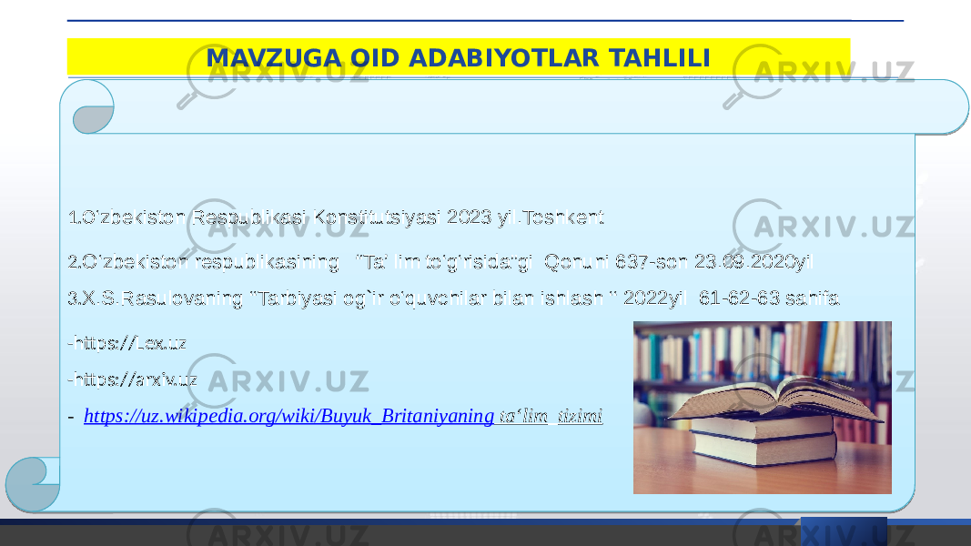 MAVZUGA OID ADABIYOTLAR TAHLILI 1.O ‘zbekiston Respublikasi Konstitutsiyasi 2023 yil.Toshkent 2. O‘zbekiston respublikasining “Ta’ lim to‘g‘risida”gi Qonuni 637-son 23.09.2020yil 3. X.S.Rasulovaning ‘‘Tarbiyasi og`ir o‘quvchilar bilan ishlash ‘‘ 2022yil 61-62-63 sahifa -https://Lex.uz -https://arxiv.uz - https://uz.wikipedia.org/wiki/Buyuk_Britaniyaning ta‘lim_tizimi07 13 0C 12 05 30 0D 0D 01 03 02 