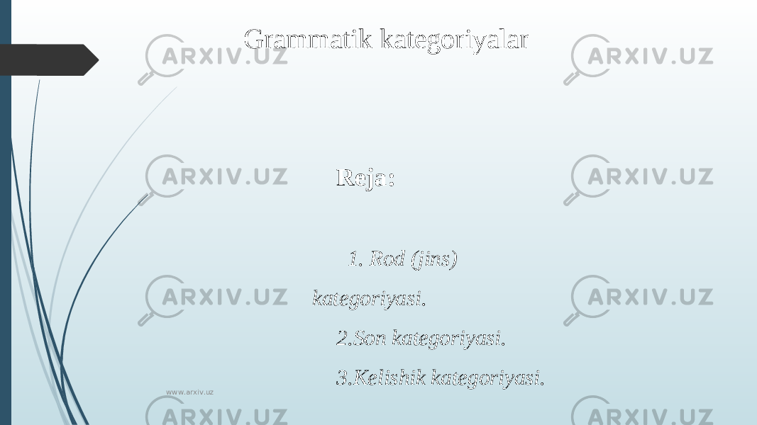 Grammatik kategoriyalar Reja:   1. Rod (jins) kategoriyasi. 2. Son kategoriyasi. 3. Kelishik kategoriyasi. www.arxiv.uz 