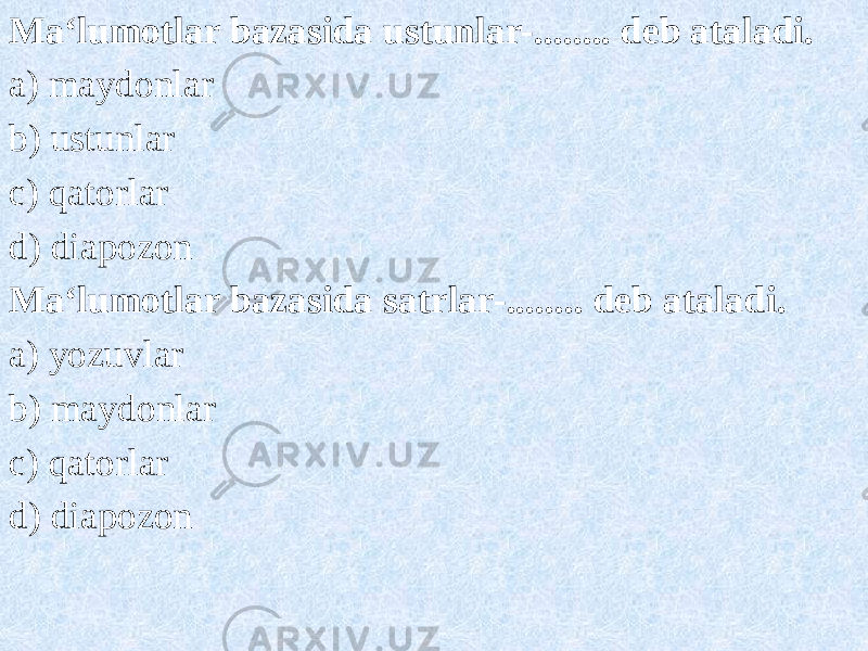 Ma‘lumotlar bazasida ustunlar-........ deb ataladi. a) maydonlar b) ustunlar c) qatorlar d) diapozon Ma‘lumotlar bazasida satrlar-........ deb ataladi. a) yozuvlar b) maydonlar c) qatorlar d) diapozon 