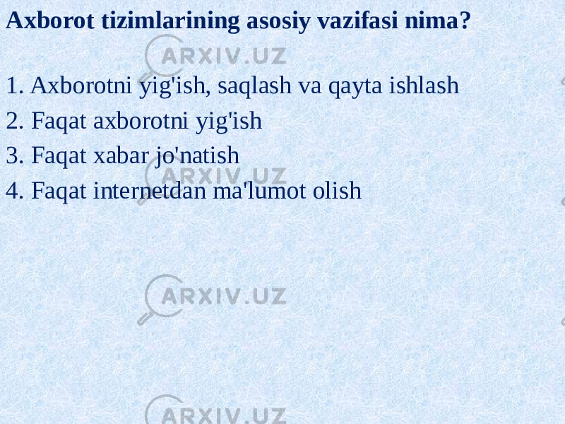 Axborot tizimlarining asosiy vazifasi nima? 1. Axborotni yig&#39;ish, saqlash va qayta ishlash 2. Faqat axborotni yig&#39;ish 3. Faqat xabar jo&#39;natish 4. Faqat internetdan ma&#39;lumot olish 