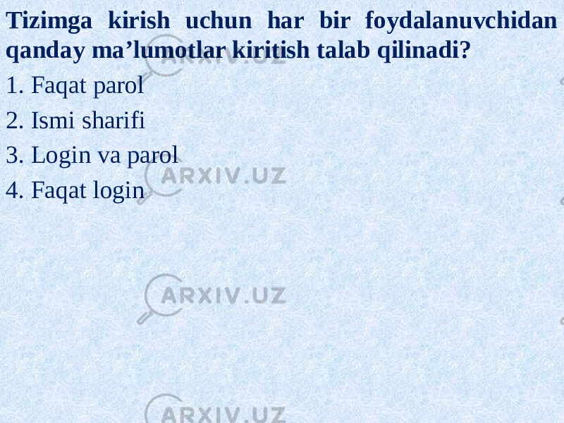 Tizimga kirish uchun har bir foydalanuvchidan qanday ma’lumotlar kiritish talab qilinadi? 1. Faqat parol 2. Ismi sharifi 3. Login va parol 4. Faqat login 