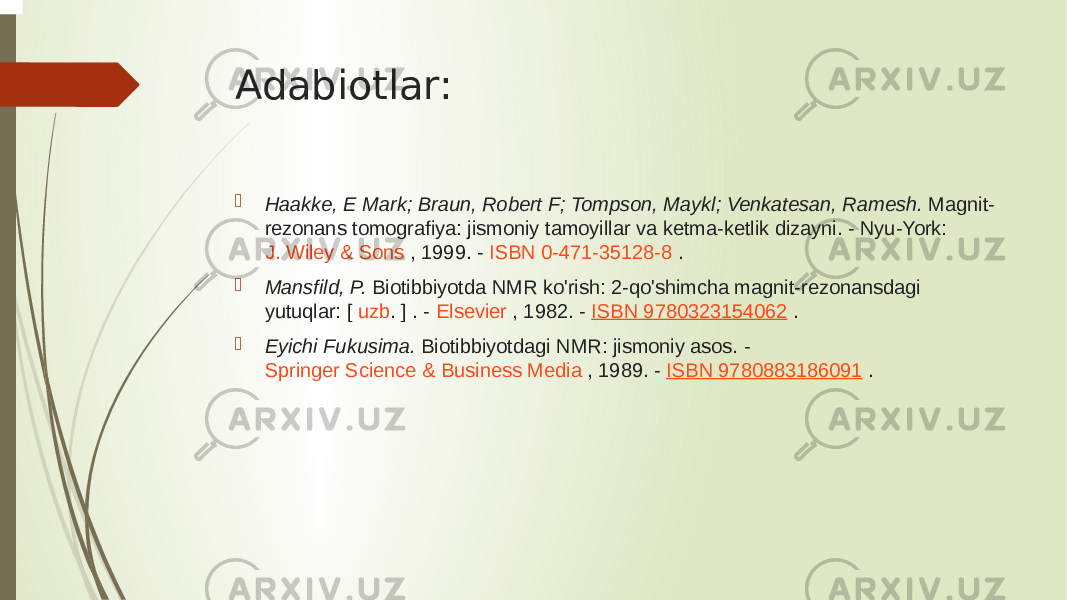 Adabiotlar:  Haakke, E Mark; Braun, Robert F; Tompson, Maykl; Venkatesan, Ramesh.  Magnit- rezonans tomografiya: jismoniy tamoyillar va ketma-ketlik dizayni. - Nyu-York:  J. Wiley & Sons  , 1999. -  ISBN 0-471-35128-8  .  Mansfild, P.  Biotibbiyotda NMR ko&#39;rish: 2-qo&#39;shimcha magnit-rezonansdagi yutuqlar: [  uzb .  ] . -  Elsevier  , 1982. -  ISBN 9780323154062  .  Eyichi Fukusima.  Biotibbiyotdagi NMR: jismoniy asos. -  Springer Science & Business Media  , 1989. -  ISBN 9780883186091  . 