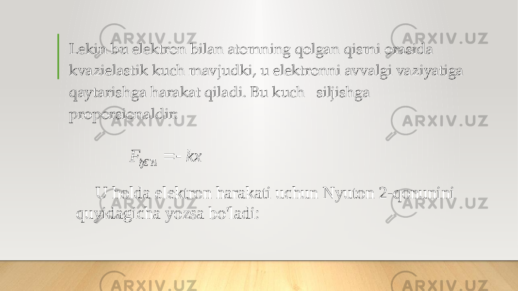 Lekin bu elektron bilan atomning qolgan qismi orasida kvazielastik kuch mavjudki, u elektronni avvalgi vaziyatiga qaytarishga harakat qiladi. Bu kuch siljishga proporsionaldir: U holda elektron harakati uchun Nyuton 2-qonunini quyidagicha yozsa bo&#39;ladi:x k F ђ€Ћ     