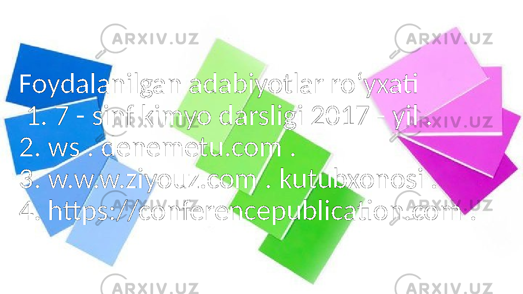 Foydalanilgan adabiyotlar roʻyxati 1. 7 - sinf kimyo darsligi 2017 - yil . 2. ws . denemetu.com . 3. w.w.w.ziyouz.com . kutubxonosi . 4. https://conferencepublication.com . 
