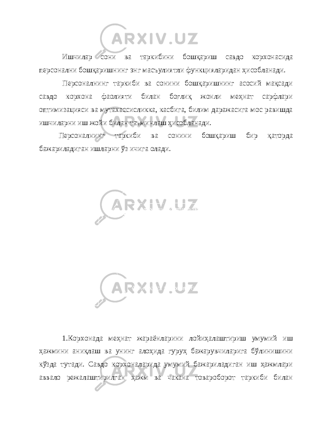 Ишчилар сони ва таркибини бошқариш савдо корхонасида персонални бошқаришнинг энг масъулиятли функцияларидан ҳисобланади. Персоналнинг таркиби ва сонини бошқаришнинг асосий мақсади савдо корхона фаолияти билан боғлиқ жонли меҳнат сарфлари оптимизацияси ва мутахассисликка, касбига, билим даражасига мос равишда ишчиларни иш жойи билан таъминлаш ҳисобланади. Персоналнинг таркиби ва сонини бошқариш бир қаторда бажариладиган ишларни ўз ичига олади. 1.Корхонада меҳнат жараёнларини лойиҳалаштириш умумий иш ҳажмини аниқлаш ва унинг алоҳида гуруҳ бажарувчиларига бўлинишини кўзда тутади. Савдо корхоналарида умумий бажариладиган иш ҳажмлари аввало режалаштирилган ҳажм ва чакана товароборот таркиби билан 