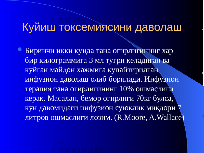 Куйиш токсемиясини даволаш  Биринчи икки кунда тана огирлигининг хар бир килограммига 3 мл тугри келадиган ва куйган майдон хажмига купайтирилган инфузион даволаш олиб борилади. Инфузион терапия тана огирлигининг 10% ошмаслиги керак. Масалан, бемор огирлиги 70кг булса, кун давомидаги инфузион суюклик микдори 7 литров ошмаслиги лозим. (R.Moore, A.Wallace) 