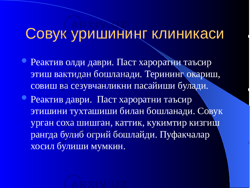 Совук уришининг клиникаси  Реактив олди даври. Паст хароратни таъсир этиш вактидан бошланади. Терининг окариш, совиш ва сезувчанликни пасайиши булади.  Реактив даври. Паст хароратни таъсир этишини тухташиши билан бошланади. Совук урган соха шишган, каттик, кукимтир кизгиш рангда булиб огрий бошлайди. Пуфакчалар хосил булиши мумкин. 