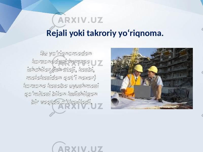 Rejali yoki takroriy yo‘riqnoma. Bu yo‘riqnomadan korxonadagi hamma ishchilar (ish staji, kasbi, malakasidan qat’i nazar) korxona kasaba uyushmasi qo‘mitasi bilan kelishilgan bir vaqtda o‘tkaziladi. 