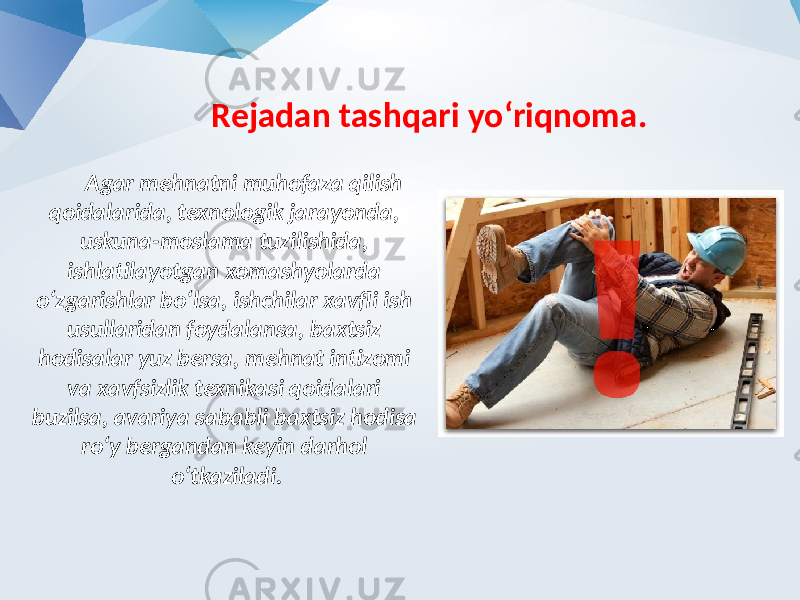 Rejadan tashqari yo‘riqnoma. Agar mehnatni muhofaza qilish qoidalarida, texnologik jarayonda, uskuna-moslama tuzilishida, ishlatilayotgan xomashyolarda o‘zgarishlar bo‘lsa, ishchilar xavfli ish usullaridan foydalansa, baxtsiz hodisalar yuz bersa, mehnat intizomi va xavfsizlik texnikasi qoidalari buzilsa, avariya sababli baxtsiz hodisa ro‘y bergandan keyin darhol o‘tkaziladi. 