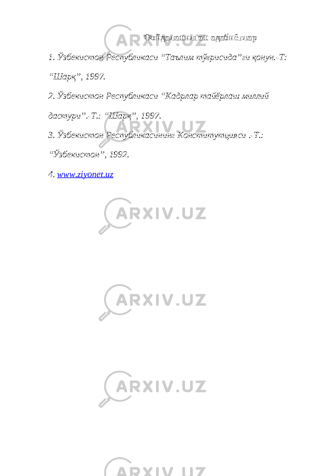 Фойдаланилган адабиётлар 1. Ўзбекистон Республикаси “Таълим тўғрисида”ги қонун.-Т: “Шарқ”, 1997. 2. Ўзбекистон Республикаси “Кадрлар тайёрлаш миллий дастури”.-Т.: “Шарқ”, 1997. 3. Ўзбекистон Республикасининг Конститутцияси .-Т.: “Ўзбекистон”, 1992. 4. www . ziyonet . uz 