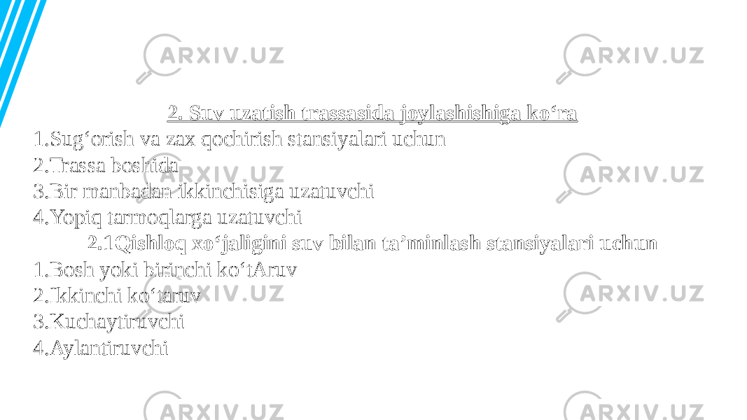 2. Suv uzatish trassasida joylashishiga ko‘ra 1.Sug‘orish va zax qochirish stansiyalari uchun 2.Trassa boshida 3.Bir manbadan ikkinchisiga uzatuvchi 4.Yopiq tarmoqlarga uzatuvchi 2.1Qishloq xo‘jaligini suv bilan ta’minlash stansiyalari uchun 1.Bosh yoki birinchi ko‘tAruv 2.Ikkinchi ko‘taruv 3.Kuchaytiruvchi 4.Aylantiruvchi 