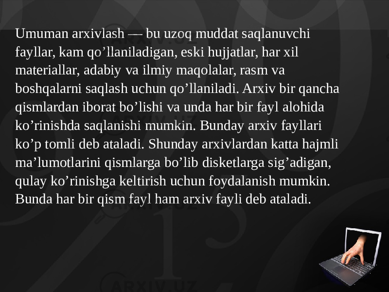 Umuman arxivlash — bu uzoq muddat saqlanuvchi fayllar, kam qo’llaniladigan, eski hujjatlar, har xil materiallar, adabiy va ilmiy maqolalar, rasm va boshqalarni saqlash uchun qo’llaniladi. Arxiv bir qancha qismlardan iborat bo’lishi va unda har bir fayl alohida ko’rinishda saqlanishi mumkin. Bunday arxiv fayllari ko’p tomli deb ataladi. Shunday arxivlardan katta hajmli ma’lumotlarini qismlarga bo’lib disketlarga sig’adigan, qulay ko’rinishga kel tirish uchun foydalanish mumkin. Bunda har bir qism fayl ham arxiv fayli deb ataladi. 