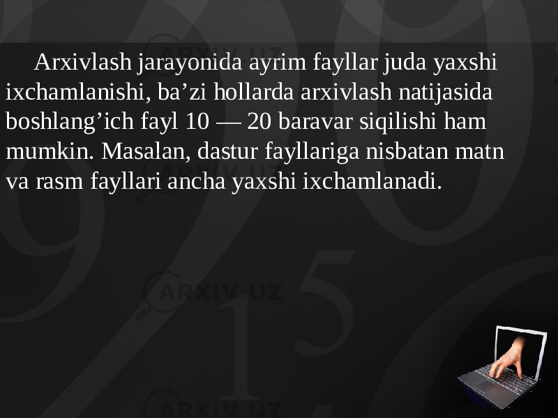 Arxivlash jarayonida ayrim fayllar juda yaxshi ixchamlanishi, ba’zi hollarda arxivlash natijasida boshlang’ich fayl 10 — 20 baravar siqilishi ham mumkin. Masalan, dastur fayllariga nisbatan matn va rasm fayllari ancha yaxshi ixchamlanadi. 