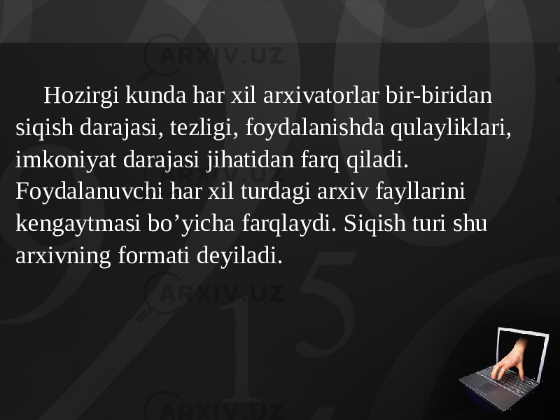 Hozirgi kunda har xil arxivatorlar bir-biridan siqish dara jasi, tezligi, foydalanishda qulayliklari, imkoniyat darajasi jihatidan farq qiladi. Foydalanuvchi har xil turdagi arxiv fayllarini kengaytmasi bo’yicha farqlaydi. Siqish turi shu arxivning formati deyiladi. 