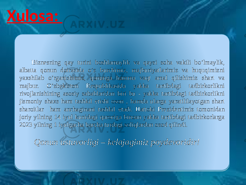 Xulosa: Biznesning qay turini boshlamaylik va qaysi soha vakili bo’lmaylik, albatta qonun doirasida o’z burchimiz, majburiyatlarimiz va huquqimizni yaxshilab o’rganishimiz, qonunga hamma vaqt amal qilishimiz shart va majbur. O’zbekiston Respublikasida yakka tartibdagi tadbirkorlikni rivojlanishining asosiy sabablaridan biri bu - yakka tartibdagi tadbirkorlikni jismoniy shaxs ham tashkil etishi oson , hamda ularga yaratililayotgan shart sharoitlar ham anchaginani tashkil etadi. Hattoki Prezidentimiz tomonidan joriy yilning 14 iyul kunidagi qaroriga binoan yakka tartibdagi tadbirkorlarga 2023 yilning 1 iyulgacha barcha turdagi soliqlardan ozod qilindi. Qonun ustuvorligi – kelajagimiz poydevoridir! 38 05 16 2F 08 2E 11 2E 1F 03 01 0203 