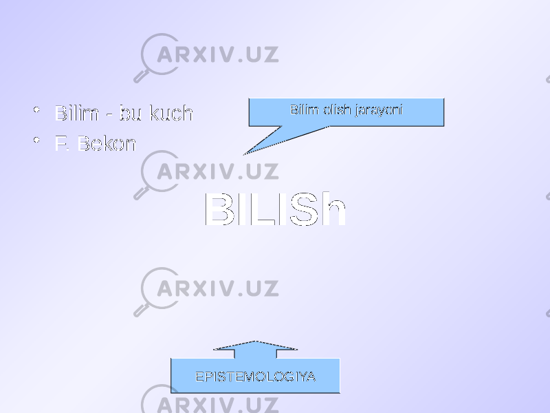 BILISh• Bilim - bu kuch • F. Bekon Bilim olish jarayoni EPISTEMOLOGIYA 