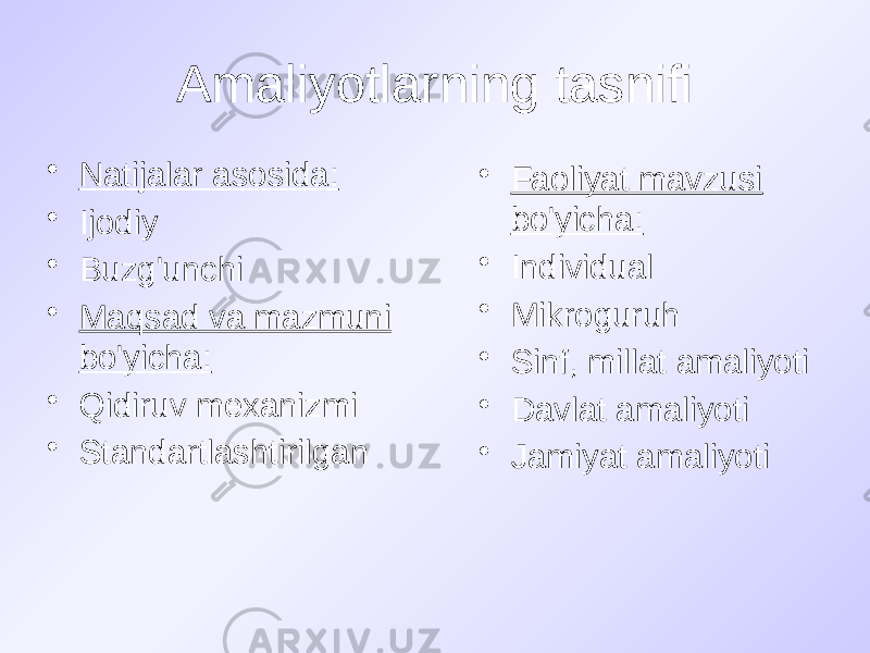 Amaliyotlarning tasnifi • Natijalar asosida: • Ijodiy • Buzg&#39;unchi • Maqsad va mazmuni bo&#39;yicha: • Qidiruv mexanizmi • Standartlashtirilgan • Faoliyat mavzusi bo&#39;yicha: • Individual • Mikroguruh • Sinf, millat amaliyoti • Davlat amaliyoti • Jamiyat amaliyoti 