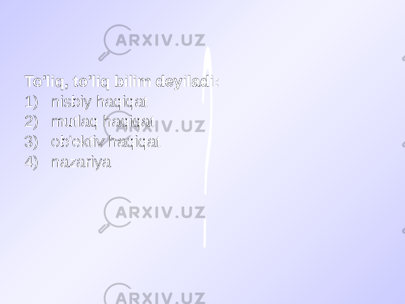 To&#39;liq, to&#39;liq bilim deyiladi: 1) nisbiy haqiqat 2) mutlaq haqiqat 3) ob&#39;ektiv haqiqat 4) nazariya 