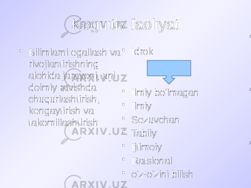 Kognitiv faoliyat • Bilimlarni egallash va rivojlantirishning alohida jarayoni, uni doimiy ravishda chuqurlashtirish, kengaytirish va takomillashtirish • Idrok • Ilmiy bo&#39;lmagan • Ilmiy • Sezuvchan • Tabiiy • Ijtimoiy • Ratsional • o&#39;z-o&#39;zini bilish 