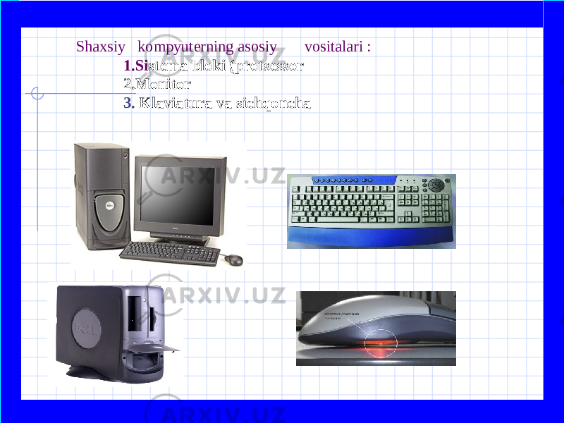  Shaxsiy kompyuterning asosiy vositalari :   1.Si stema bloki (protsessor 2.Monitor 3. Klaviatura va sichqoncha   