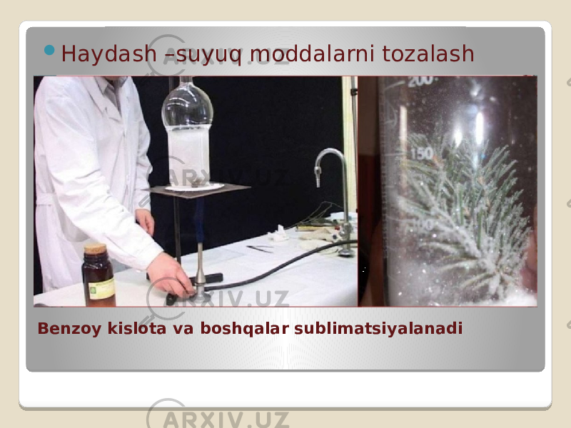Benzoy kislota va boshqalar sublimatsiyalanadi  Haydash –suyuq moddalarni tozalash 