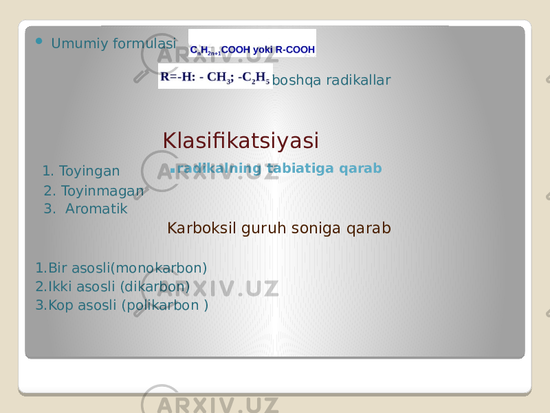 . radikalning tabiatiga qarab Umumiy formulasi va boshqa radikallar Klasifikatsiyasi 1. Toyingan 2. Toyinmagan 3. Aromatik Karboksil guruh soniga qarab 1.Bir asosli(monokarbon) 2.Ikki asosli (dikarbon) 3.Kop asosli (polikarbon ) 