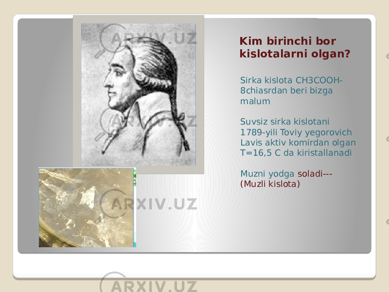 Kim birinchi bor kislotalarni olgan? Sirka kislota CH3COOH- 8chiasrdan beri bizga malum Suvsiz sirka kislotani 1789-yili Toviy yegorovich Lavis aktiv komirdan olgan T=16,5 C da kiristallanadi Muzni yodga soladi--- (Muzli kislota) 