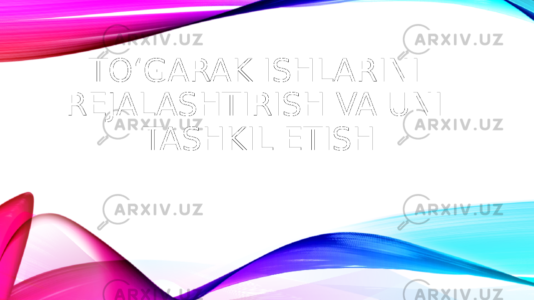 TOʻGARAK ISHLARINI REJALASHTIRISH VA UNI TASHKIL ETISH 