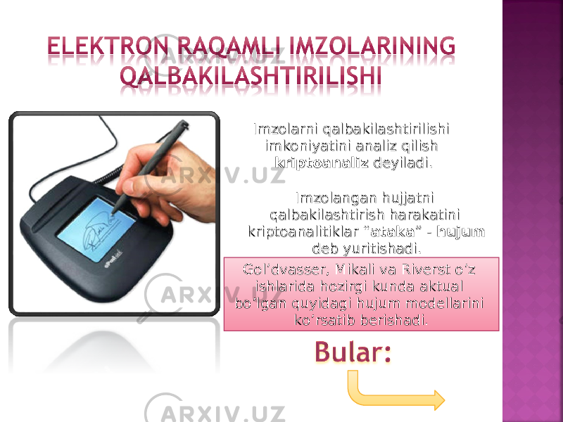 Imzolarni qalbakilashtirilishi Imzolarni qalbakilashtirilishi imkoniyatini analiz qilish imkoniyatini analiz qilish kriptoanalizkriptoanaliz deyiladi. deyiladi. Imzolangan hujjatni Imzolangan hujjatni qalbakilashtirish harakatini qalbakilashtirish harakatini kriptoanalitiklar “kriptoanalitiklar “ atakaataka ” - ” - hujumhujum deb yuritishadi.deb yuritishadi. Gol’dvasser, Mikali va Riverst o’z ishlarida hozirgi kunda aktual bo’lgan quyidagi hujum modellarini ko’rsatib berishadi. 