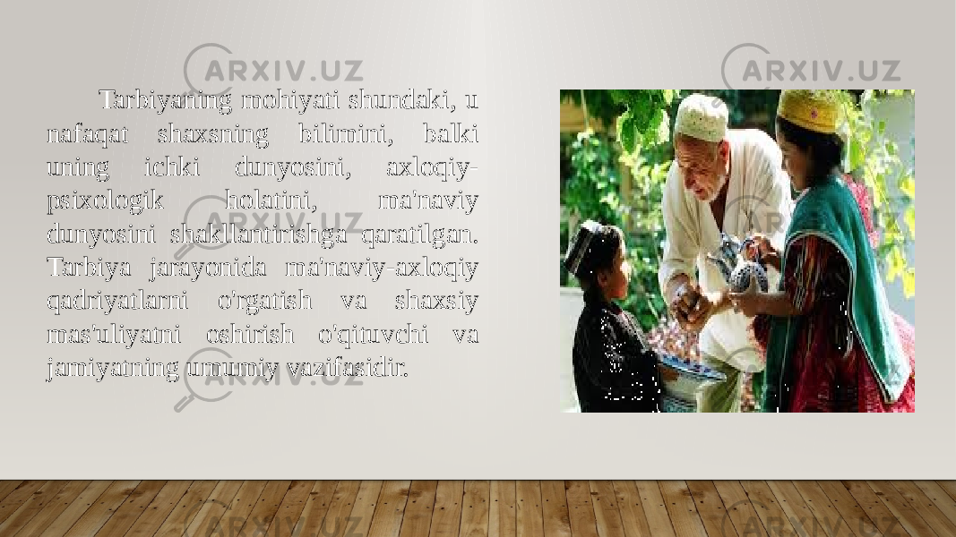  Tarbiyaning mohiyati shundaki, u nafaqat shaxsning bilimini, balki uning ichki dunyosini, axloqiy- psixologik holatini, ma&#39;naviy dunyosini shakllantirishga qaratilgan. Tarbiya jarayonida ma&#39;naviy-axloqiy qadriyatlarni o&#39;rgatish va shaxsiy mas&#39;uliyatni oshirish o&#39;qituvchi va jamiyatning umumiy vazifasidir. 