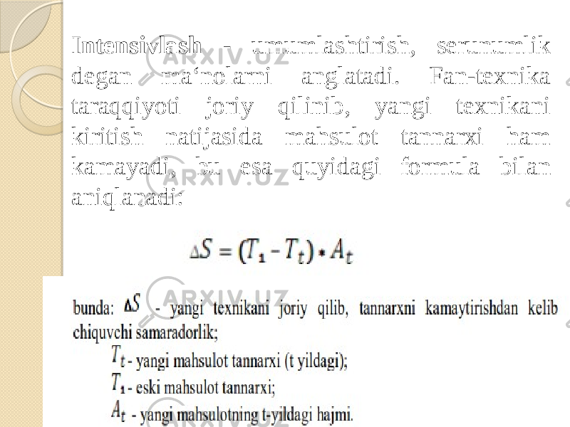 Intensivlash - umumlashtirish, serunumlik degan ma‘nolarni anglatadi. Fan-texnika taraqqiyoti joriy qilinib, yangi texnikani kiritish natijasida mahsulot tannarxi ham kamayadi, bu esa quyidagi formula bilan aniqlanadi: 