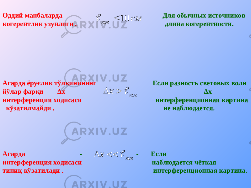 Оддий манбаларда Для обычных источников когерентлик узунлиги . длина когерентности.см ког 10   Агарда ёруғлик тўлқинининг Если разность световых волн йўлар фарқи ∆ x ∆ x интерференция ходисаси интерференционная картина кўзатилмайди . не наблюдается. ког x    Агарда - - Если интерференция ходисаси наблюдается чёткая тиниқ кўзатилади . интерференционная картина. ког x    