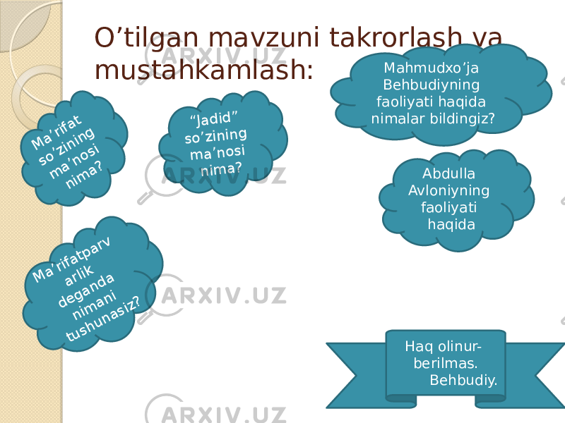 O’tilgan mavzuni takrorlash va mustahkamlash:M a’rifat so’zining m a’nosi nim a? M a’rifatp arv arlik d eg an d a n im an i tu sh u n asiz? Mahmudxo’ja Behbudiyning faoliyati haqida nimalar bildingiz? “Ja d id ” so ’zin in g m a ’n o si n im a ? Abdulla Avloniyning faoliyati haqida Haq olinur- berilmas. Behbudiy. 