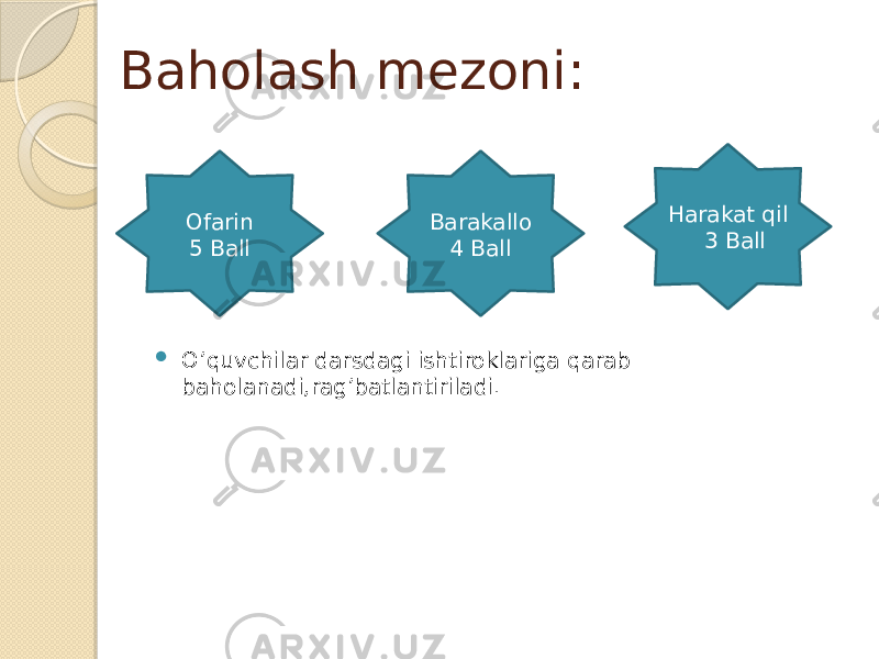 Baholash mezoni:  O’quvchilar darsdagi ishtiroklariga qarab baholanadi,rag’batlantiriladi. Ofarin 5 Ball Harakat qil 3 BallBarakallo 4 Ball 