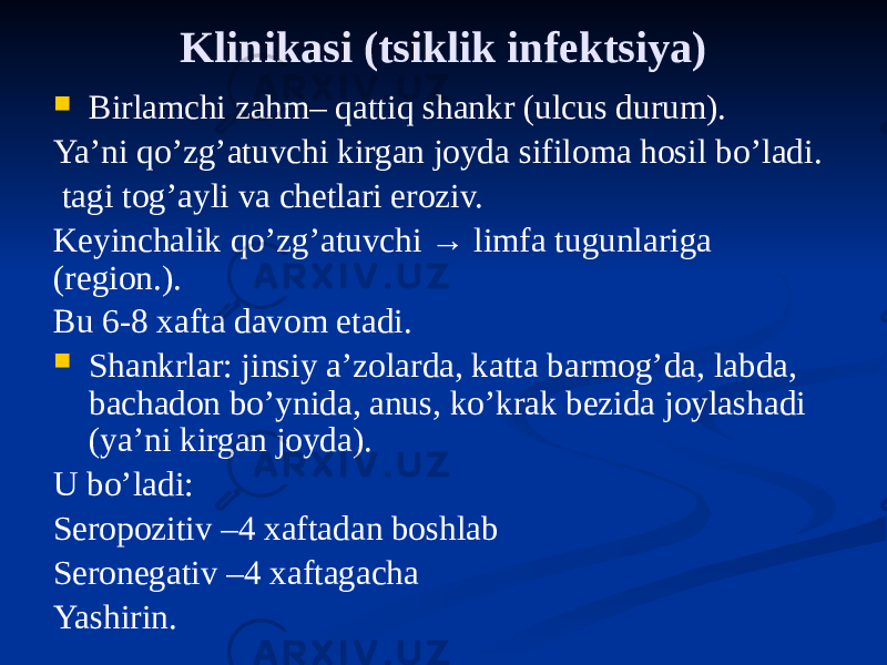 Klinikasi (tsiklik infektsiya)  Birlamchi zahm– qattiq shankr (ulcus durum). Yaʼni qoʼzgʼatuvchi kirgan joyda sifiloma hosil boʼladi. tagi togʼayli va chetlari eroziv. Keyinchalik qoʼzgʼatuvchi → limfa tugunlariga (region.). Bu 6-8 xafta davom etadi.  Shankrlar: jinsiy aʼzolarda, katta barmogʼda, labda, bachadon boʼynida, anus, koʼkrak bezida joylashadi (yaʼni kirgan joyda). U boʼladi: Seropozitiv –4 xaftadan boshlab Seronegativ –4 xaftagacha Yashirin. 