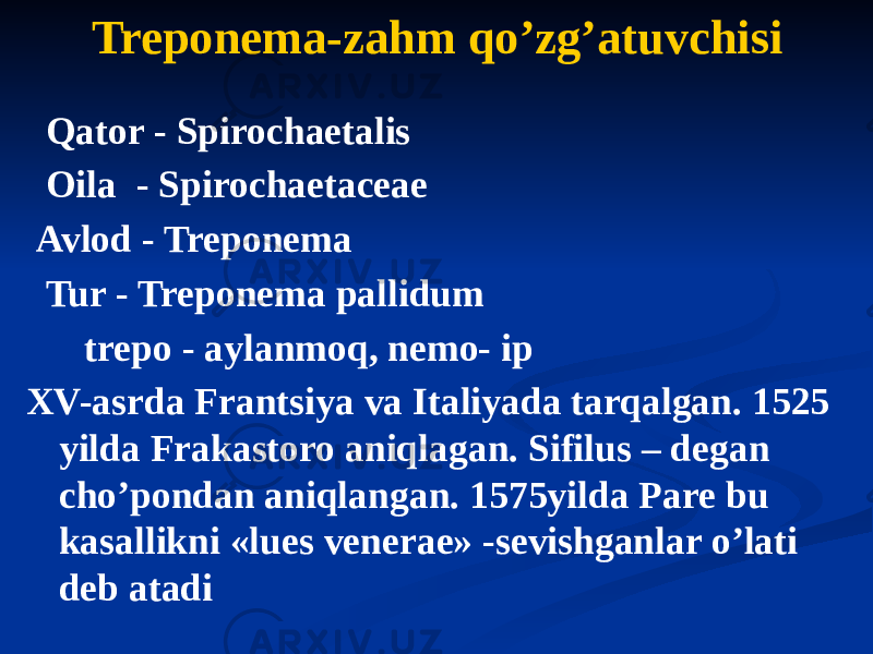 Treponema-zahm qoʼzgʼatuvchisi Qator - Spirochaetalis Oila - Spirochaetаceae Avlod - Treponema Tur - Treponema pallidum trepo - aylanmoq, nemо- ip XV-asrda Frantsiya va Italiyada tarqalgan. 1525 yilda Frakastoro aniqlagan. Sifilus – degan choʼpondan aniqlangan. 1575yilda Pare bu kasallikni «lues venerae» -sevishganlar oʼlati deb atadi 