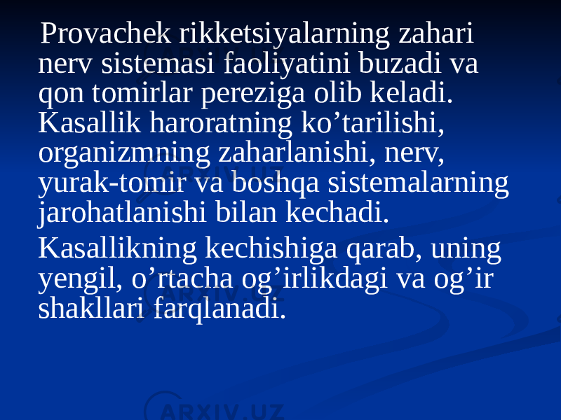  Provachek rikketsiyalarning zahari nerv sistemasi faoliyatini buzadi va qon tomirlar pereziga olib keladi. Kasallik haroratning koʼtarilishi, organizmning zaharlanishi, nerv, yurak-tomir va boshqa sistemalarning jarohatlanishi bilan kechadi. Kasallikning kechishiga qarab, uning yengil, oʼrtacha ogʼirlikdagi va ogʼir shakllari farqlanadi. 