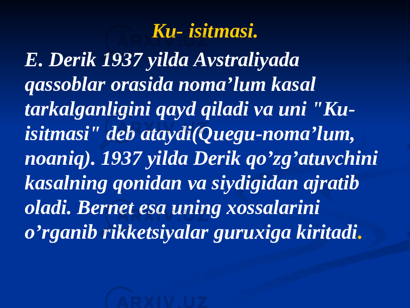 Ku- isitmasi. E. Derik 1937 yilda Аvstraliyada qassoblar orasida nomaʼlum kasal tarkalganligini qayd qiladi va uni &#34;Ku- isitmasi&#34; deb ataydi(Quegu-nomaʼlum, noaniq). 1937 yilda Derik qoʼzgʼatuvchini kasalning qonidan va siydigidan ajratib oladi. Bernet esa uning xossalarini oʼrganib rikketsiyalar guruxiga kiritadi . 